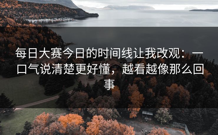 <strong>每日大赛</strong>今日的时间线让我改观：一口气说清楚更好懂，越看越像那么回事
