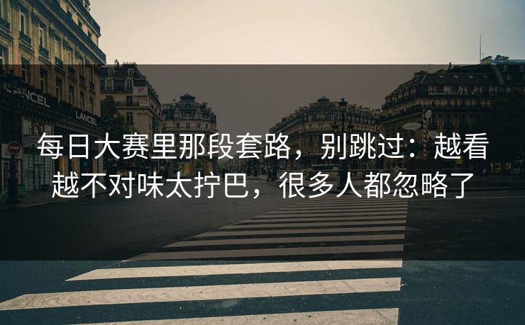 <strong>每日大赛</strong>里那段套路，别跳过：越看越不对味太拧巴，很多人都忽略了