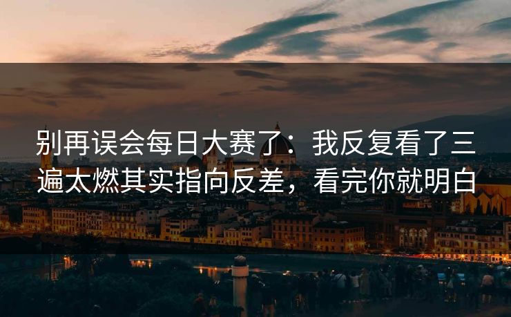 别再误会<strong>每日大赛</strong>了：我反复看了三遍太燃其实指向反差，看完你就明白