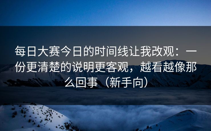 <strong>每日大赛</strong>今日的时间线让我改观：一份更清楚的说明更客观，越看越像那么回事（新手向）