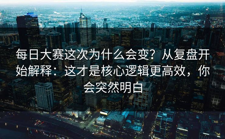 <strong>每日大赛</strong>这次为什么会变？从复盘开始解释：这才是核心逻辑更高效，你会突然明白