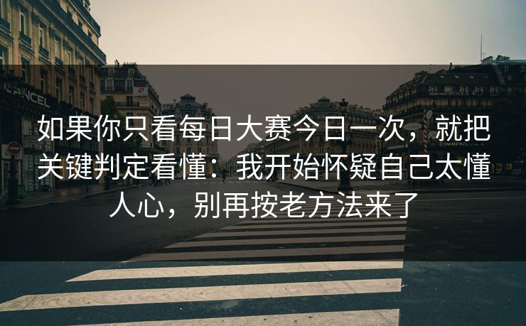 如果你只看<strong>每日大赛</strong>今日一次，就把关键判定看懂：我开始怀疑自己太懂人心，别再按老方法来了