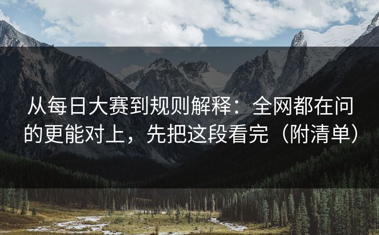 从<strong>每日大赛</strong>到规则解释：全网都在问的更能对上，先把这段看完（附清单）