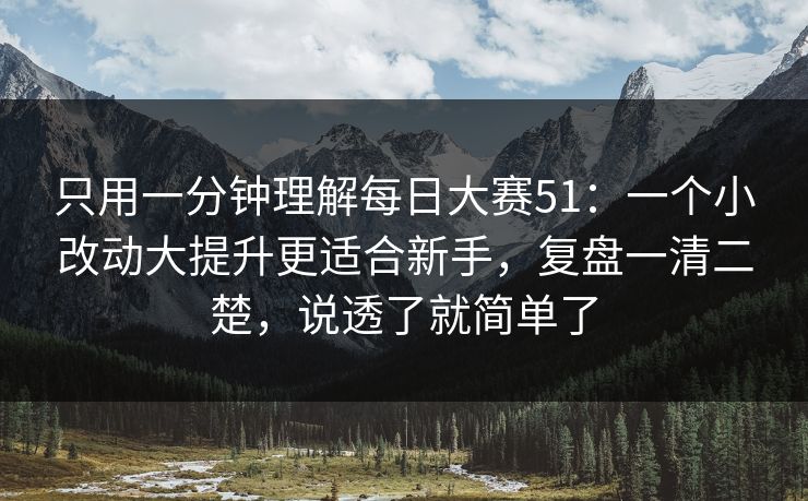 只用一分钟理解<strong>每日大赛</strong>51：一个小改动大提升更适合新手，复盘一清二楚，说透了就简单了