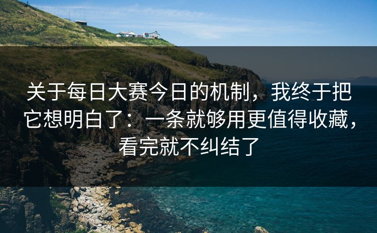 关于<strong>每日大赛</strong>今日的机制，我终于把它想明白了：一条就够用更值得收藏，看完就不纠结了