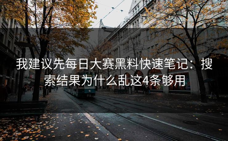 我建议先<strong>每日大赛</strong>黑料快速笔记：搜索结果为什么乱这4条够用