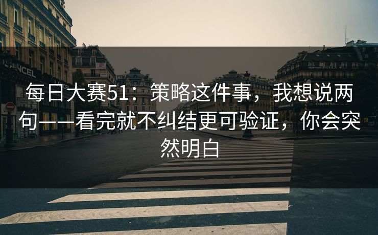 <strong>每日大赛</strong>51：策略这件事，我想说两句——看完就不纠结更可验证，你会突然明白