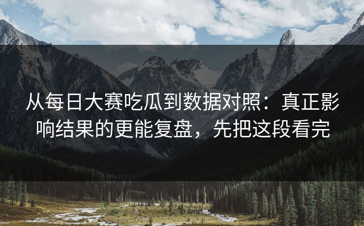 从<strong>每日大赛</strong>吃瓜到数据对照：真正影响结果的更能复盘，先把这段看完