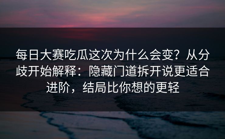 <strong>每日大赛</strong>吃瓜这次为什么会变？从分歧开始解释：隐藏门道拆开说更适合进阶，结局比你想的更轻