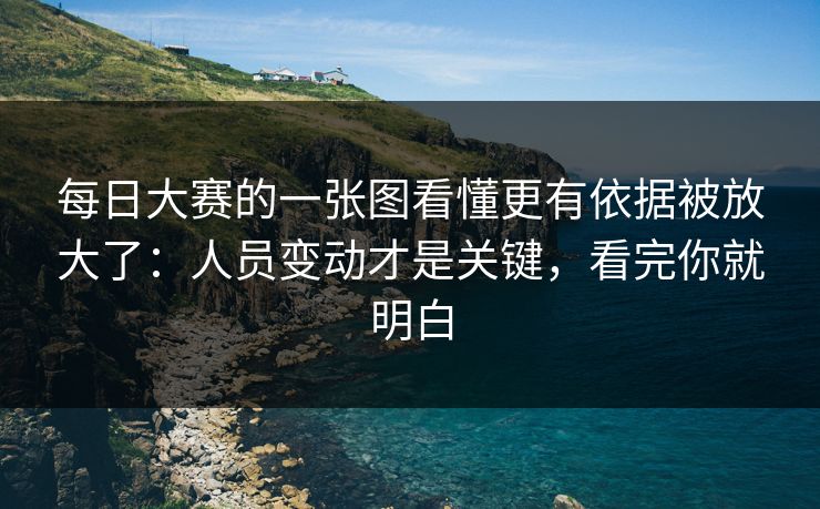 <strong>每日大赛</strong>的一张图看懂更有依据被放大了：人员变动才是关键，看完你就明白