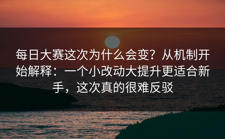 每日大赛这次为什么会变？从机制开始解释：一个小改动大提升更适合新手，这次真的很难反驳