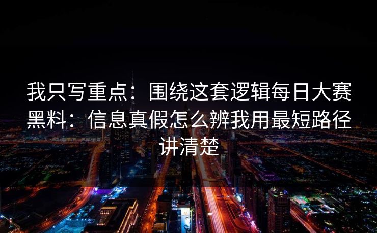 我只写重点：围绕这套逻辑每日大赛黑料：信息真假怎么辨我用最短路径讲清楚