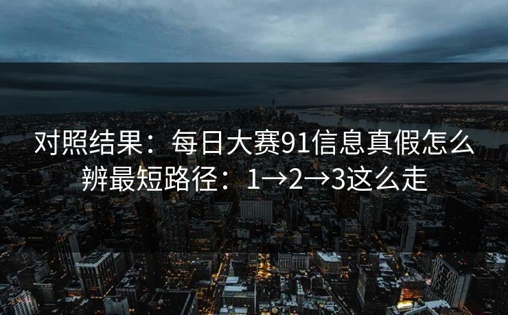 对照结果：每日大赛91信息真假怎么辨最短路径：1→2→3这么走