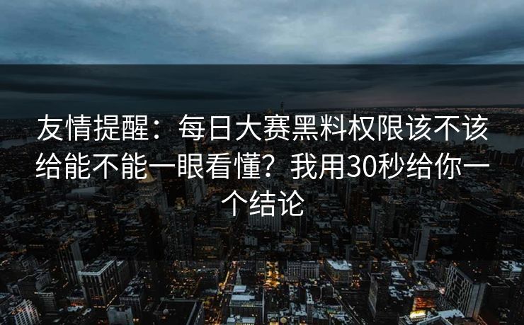 友情提醒：每日大赛黑料权限该不该给能不能一眼看懂？我用30秒给你一个结论