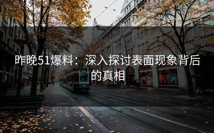 昨晚51爆料：深入探讨表面现象背后的真相